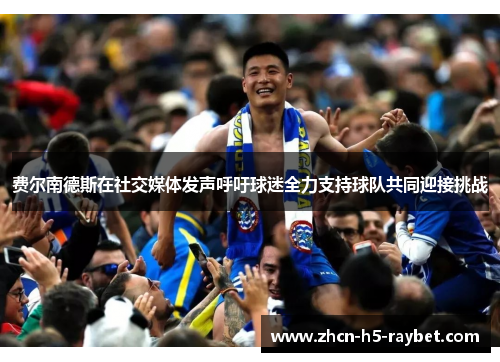 费尔南德斯在社交媒体发声呼吁球迷全力支持球队共同迎接挑战