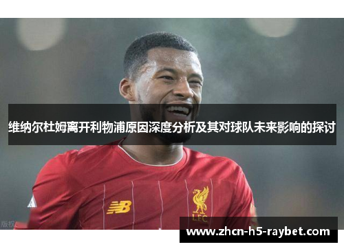 维纳尔杜姆离开利物浦原因深度分析及其对球队未来影响的探讨