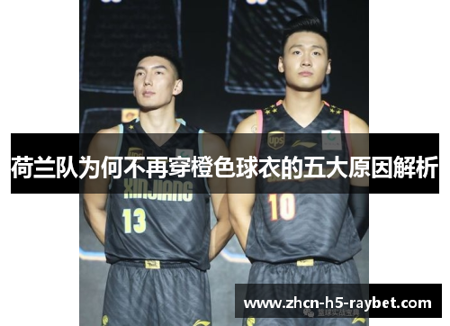 荷兰队为何不再穿橙色球衣的五大原因解析 荷兰队为何不再穿橙色球衣的五大原因解析