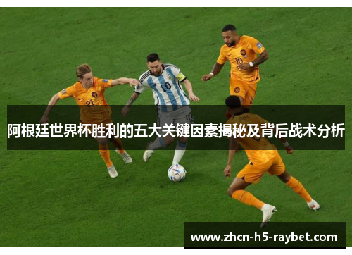 阿根廷世界杯胜利的五大关键因素揭秘及背后战术分析