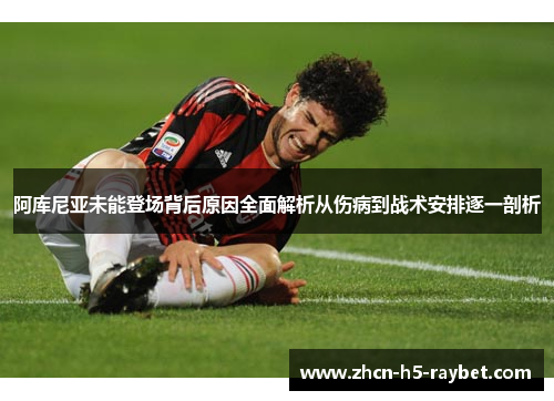 阿库尼亚未能登场背后原因全面解析从伤病到战术安排逐一剖析