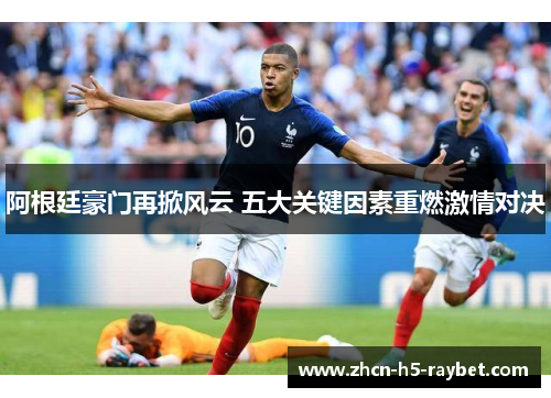 阿根廷豪门再掀风云 五大关键因素重燃激情对决