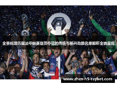 全景梳理历届法甲联赛登顶夺冠的传统与新兴劲旅名单解析全貌呈现 全景梳理历届法甲联赛登顶夺冠的传统与新兴劲旅名单解析全貌呈现