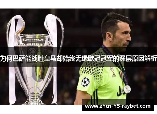 为何巴萨能战胜皇马却始终无缘欧冠冠军的深层原因解析 为何巴萨能战胜皇马却始终无缘欧冠冠军的深层原因解析