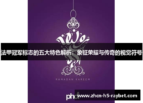 法甲冠军标志的五大特色解析:象征荣耀与传奇的视觉符号 法甲冠军标志的五大特色解析:象征荣耀与传奇的视觉符号