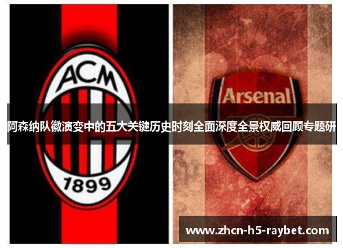 阿森纳队徽演变中的五大关键历史时刻全面深度全景权威回顾专题研 阿森纳队徽演变中的五大关键历史时刻全面深度全景权威回顾专题研