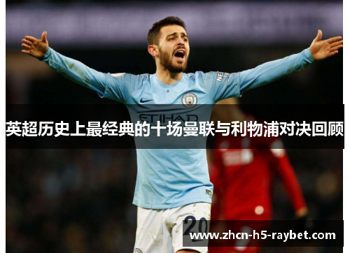 英超历史上最经典的十场曼联与利物浦对决回顾