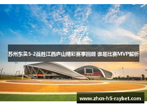 苏州东吴5-2战胜江西庐山精彩赛事回顾 谁是比赛MVP解析