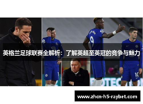 英格兰足球联赛全解析:了解英超至英冠的竞争与魅力 英格兰足球联赛全解析:了解英超至英冠的竞争与魅力