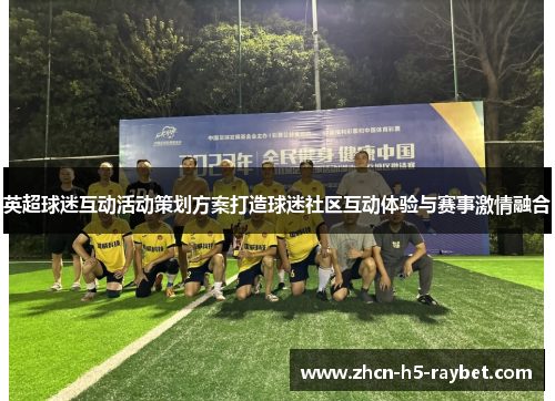 英超球迷互动活动策划方案打造球迷社区互动体验与赛事激情融合