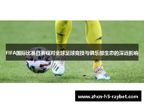FIFA国际比赛日赛程对全球足球竞技与俱乐部生态的深远影响 FIFA国际比赛日赛程对全球足球竞技与俱乐部生态的深远影响