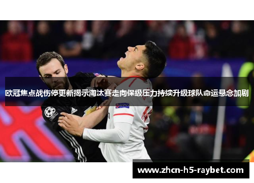 欧冠焦点战伤停更新揭示淘汰赛走向保级压力持续升级球队命运悬念加剧 欧冠焦点战伤停更新揭示淘汰赛走向保级压力持续升级球队命运悬念加剧