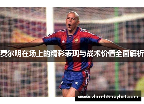 费尔明在场上的精彩表现与战术价值全面解析