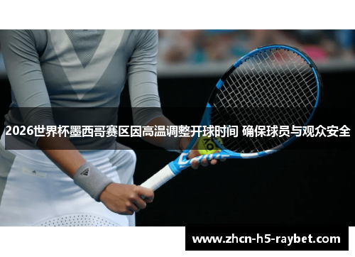 2026世界杯墨西哥赛区因高温调整开球时间 确保球员与观众安全