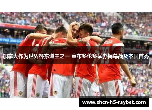 加拿大作为世界杯东道主之一 宣布多伦多举办揭幕战及本国首秀 加拿大作为世界杯东道主之一 宣布多伦多举办揭幕战及本国首秀