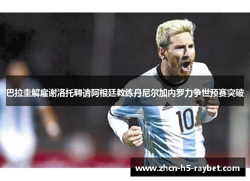 巴拉圭解雇谢洛托聘请阿根廷教练丹尼尔加内罗力争世预赛突破