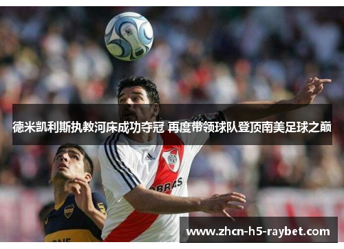 德米凯利斯执教河床成功夺冠 再度带领球队登顶南美足球之巅 德米凯利斯执教河床成功夺冠 再度带领球队登顶南美足球之巅