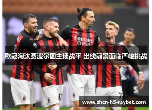 欧冠淘汰赛波尔图主场战平 出线前景面临严峻挑战
