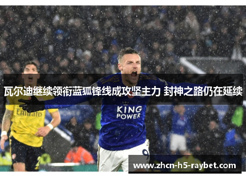 瓦尔迪继续领衔蓝狐锋线成攻坚主力 封神之路仍在延续