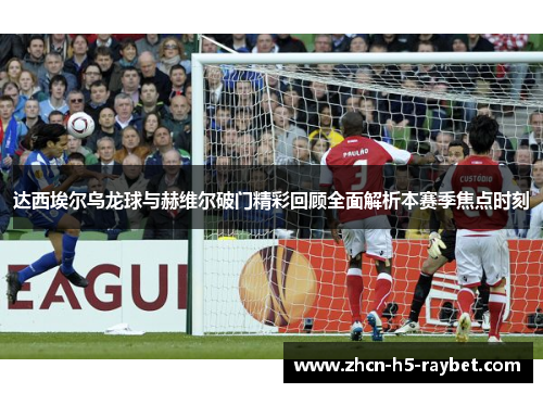 达西埃尔乌龙球与赫维尔破门精彩回顾全面解析本赛季焦点时刻