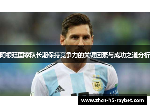 阿根廷国家队长期保持竞争力的关键因素与成功之道分析