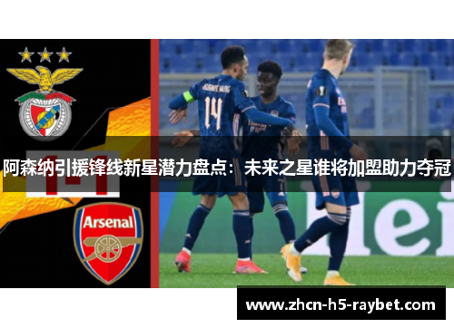 阿森纳引援锋线新星潜力盘点：未来之星谁将加盟助力夺冠