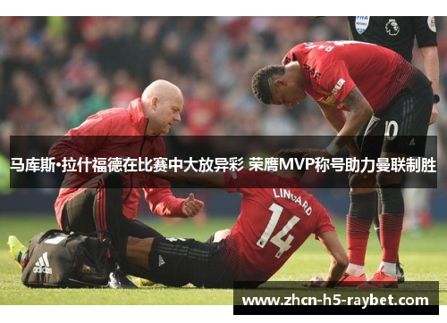 马库斯·拉什福德在比赛中大放异彩 荣膺MVP称号助力曼联制胜 马库斯·拉什福德在比赛中大放异彩 荣膺MVP称号助力曼联制胜
