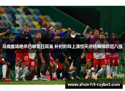 马竞客场绝杀巴黎圣日耳曼 补时阶段上演惊天逆转晋级欧冠八强 马竞客场绝杀巴黎圣日耳曼 补时阶段上演惊天逆转晋级欧冠八强