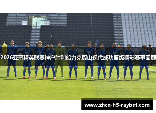 2026亚冠精英联赛神户胜利船力克蔚山现代成功晋级精彩赛事回顾 2026亚冠精英联赛神户胜利船力克蔚山现代成功晋级精彩赛事回顾