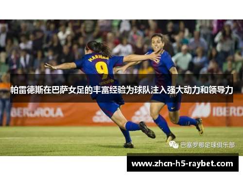 帕雷德斯在巴萨女足的丰富经验为球队注入强大动力和领导力
