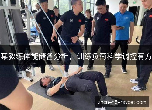 某教练体能储备分析，训练负荷科学调控有方